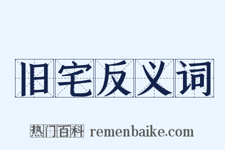 旧宅反义词是什么意思的图片